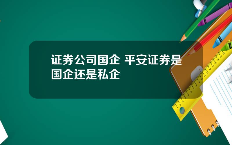 证券公司国企 平安证券是国企还是私企